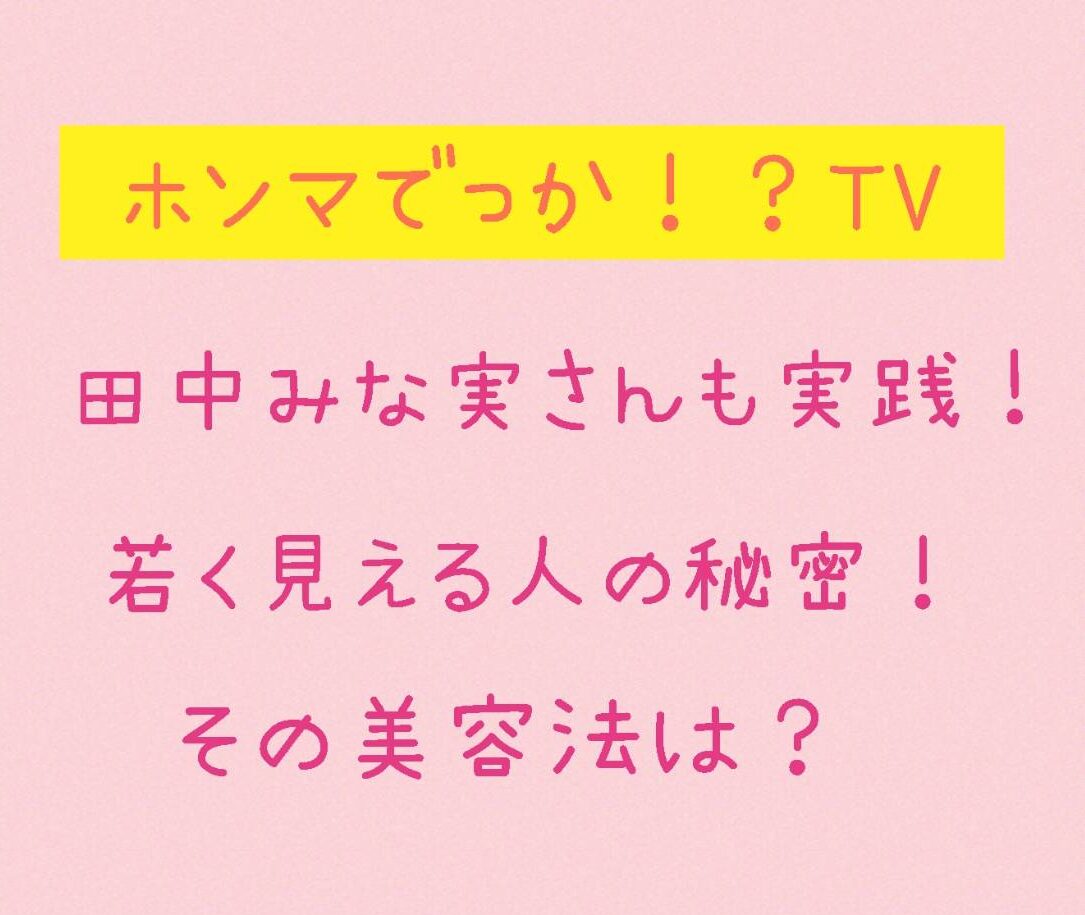 【ホンマでっか！？TV】田中みな実さんも実践する美容術