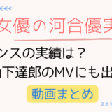 河合優実のダンスの実績は?山下達郎のMVにも出演!動画まとめ