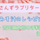 おっさんずラブの白いみそ汁のレシピは？部長・吉田鋼太郎の手料理も調査！