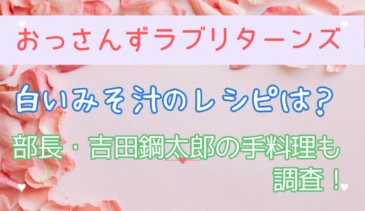 おっさんずラブの白いみそ汁のレシピは？部長・吉田鋼太郎の手料理も調査！