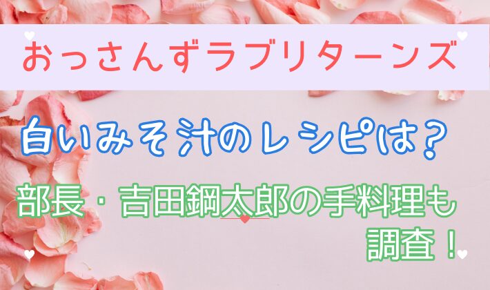 おっさんずラブの白いみそ汁のレシピは？部長・吉田鋼太郎の手料理も調査！