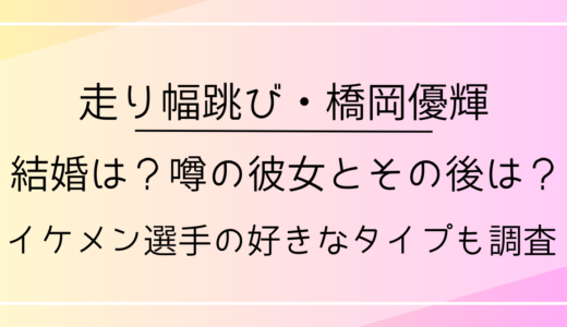 橋岡優輝の結婚は？噂の彼女とその後は？イケメン選手の好きなタイプも調査