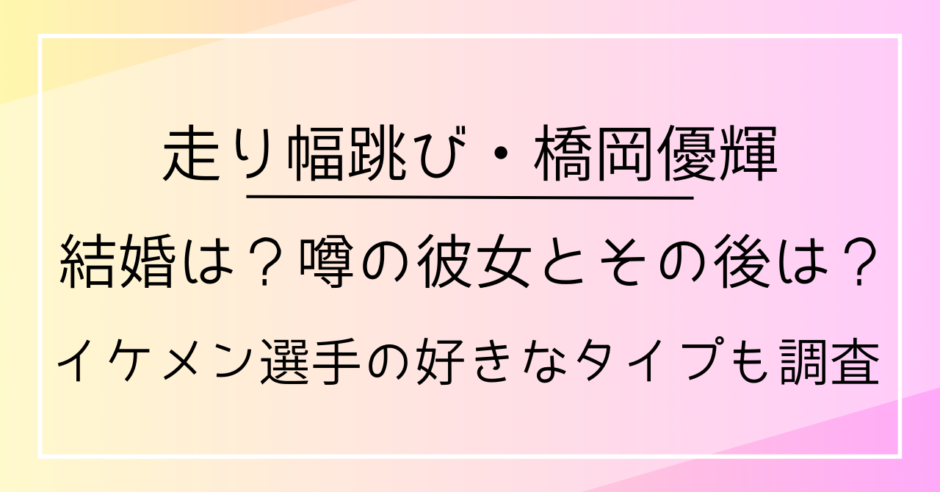 橋岡優輝の結婚は？噂の彼女とその後は？イケメン選手の好きなタイプも調査