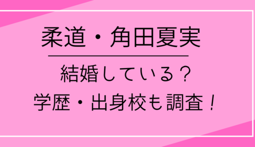 柔道・角田夏実は結婚している？学歴・出身校も調査！