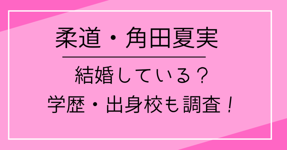 柔道・角田夏実は結婚している？学歴・出身校も調査！