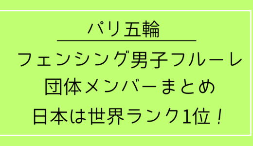 パリ五輪／フェンシング男子フルーレメンバーは誰？日本は世界ランク1位！