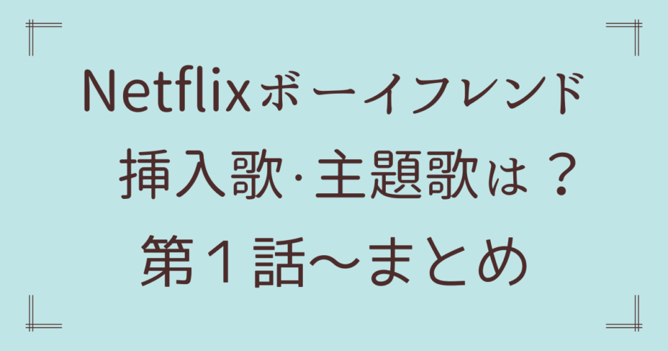 ネットフリックス　ボーイフレンドの挿入歌・主題歌は？１話～まとめ