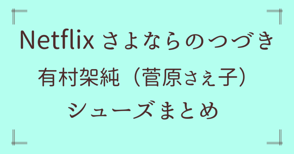 有村架純【さよならのつづき】着用の靴はどこの？スニーカーやパンプスも！